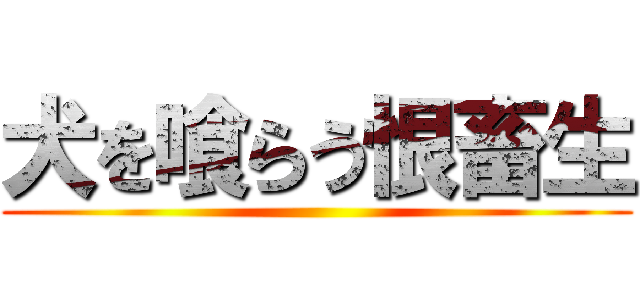 犬を喰らう恨畜生 ()