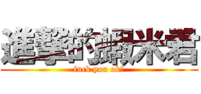 進撃的蝦米君 (fuck you ok?)