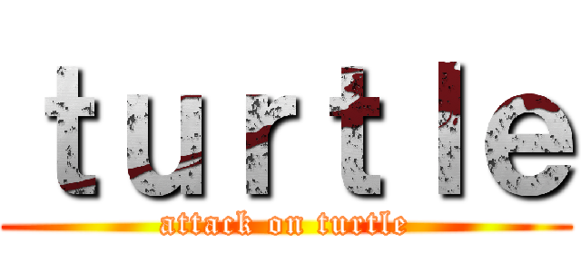 ｔｕｒｔｌｅ (attack on turtle)