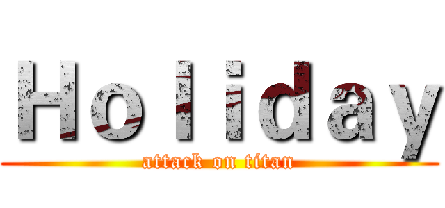 Ｈｏｌｉｄａｙ (attack on titan)