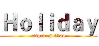 Ｈｏｌｉｄａｙ (attack on titan)