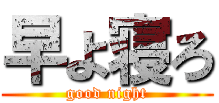 早よ寝ろ (good night)