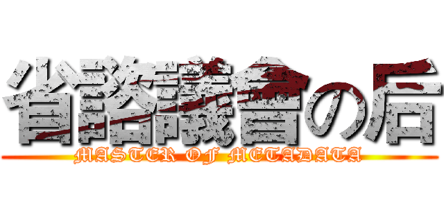 省諮議會の后 (MASTER OF METADATA)