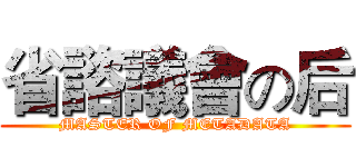 省諮議會の后 (MASTER OF METADATA)