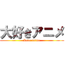 大好きアニメ (Love anime)