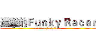 進擊的Ｆｕｎｋｙ Ｒａｃｅｒ (attack on Funky Racer)