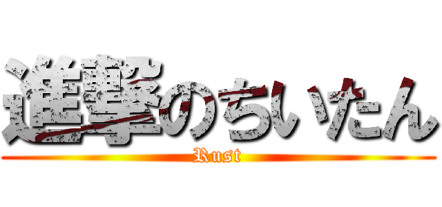 進撃のちいたん (Rust)