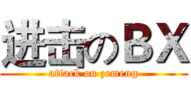 进击のＢＸ (attack on zemeng)