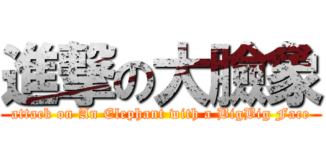 進撃の大臉象 (attack on An Elephant with a BigBig Face)