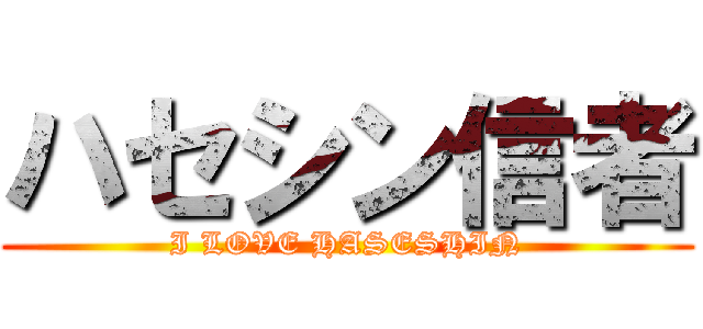ハセシン信者 (I LOVE HASESHIN)