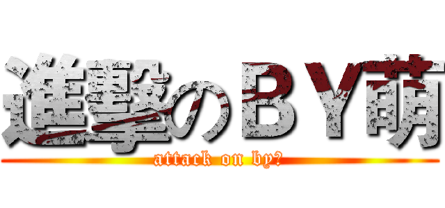 進擊のＢＹ萌 (attack on by萌)
