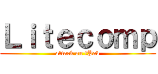 Ｌｉｔｅｃｏｍｐ (attack on iPad)