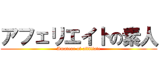 アフェリエイトの素人 (Amateur of affiliate)
