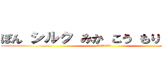 ぽん シルク みか こう もり えくしあ (ゆっくりしてけよ)