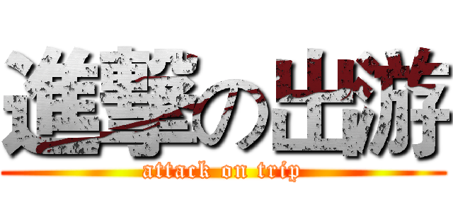 進撃の出游 (attack on trip)