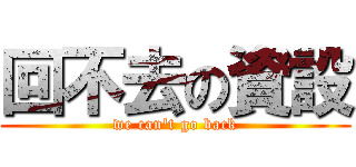 回不去の資設 (we can\'t go back)