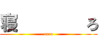 寝        ろ (nero)