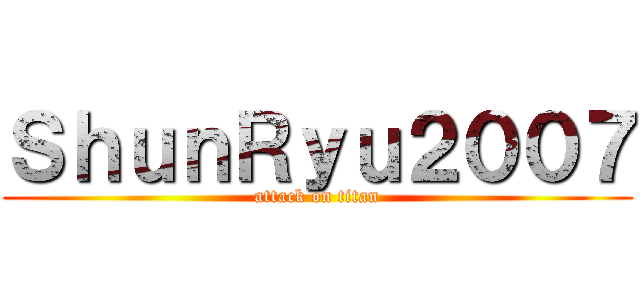ＳｈｕｎＲｙｕ２００７ (attack on titan)