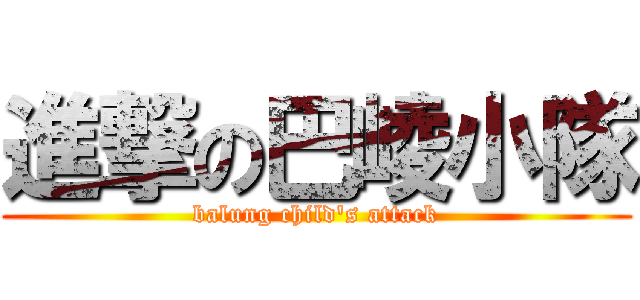 進撃の巴崚小隊 (balung child\'s attack)
