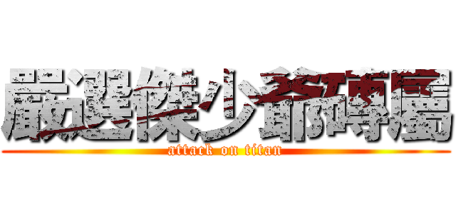 嚴選傑少爺磚屬 (attack on titan)
