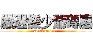 嚴選傑少爺磚屬 (attack on titan)