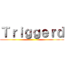 Ｔｒｉｇｇｅｒｄ ()