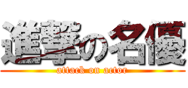 進撃の名優 (attack on actor)