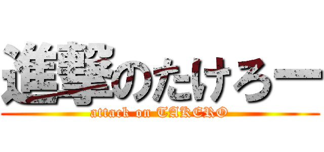 進撃のたけろー (attack on TAKERO)