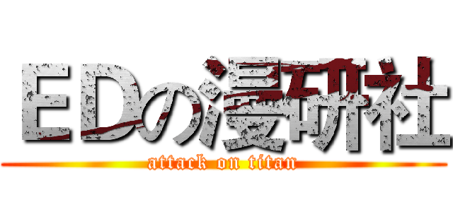 ＥＤの漫研社 (attack on titan)