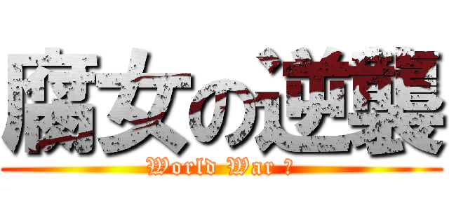 腐女の逆襲 (World War Ⅲ)