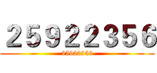 ２５９２２３５６ (25922356)