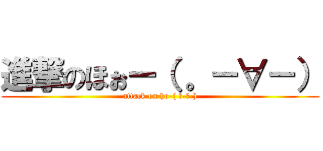 進撃のほぉー（ 。－∀－） (attack on ho-( 。-∀-))
