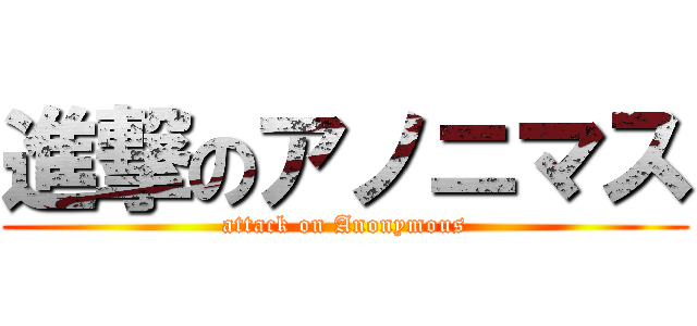 進撃のアノニマス (attack on Anonymous)
