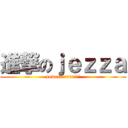 進撃のｊｅｚｚａ (powerrrrrrr!!!)