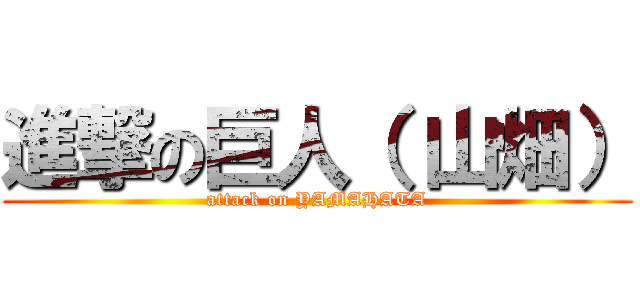 進撃の巨人（ 山畑） (attack on YAMAHATA)