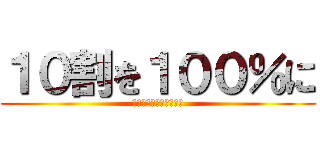 １０割を１００％に (ｓｄｊｆｈぎおｂｋｐｆ)