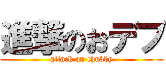 進撃のおデブ (attack on chubby)