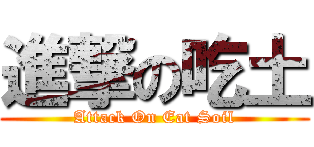 進撃の吃土 (Attack On Eat Soil)