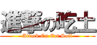 進撃の吃土 (Attack On Eat Soil)