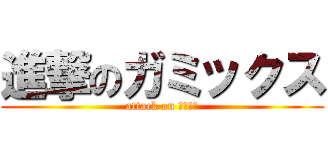 進撃のガミックス (attack on ななにー)
