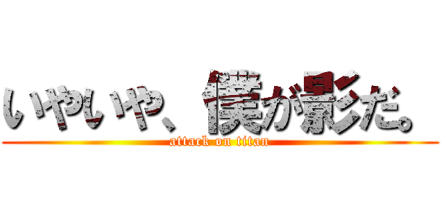 いやいや、僕が影だ。 (attack on titan)