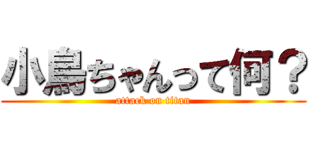 小鳥ちゃんって何？ (attack on titan)