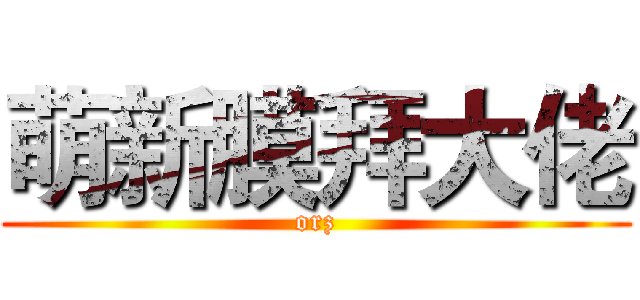 萌新膜拜大佬 (orz)