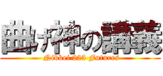 曲げ神の講義 ( Nikkei 225 Futures)