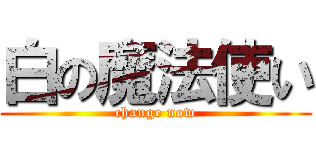 白の魔法使い (change now)