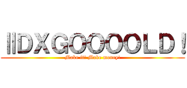 ⅡＤＸＧＯＯＯＯＬＤ！ (Make it! Make money!)
