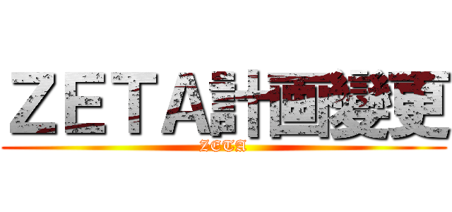 ＺＥＴＡ計画變更 (ZETA)