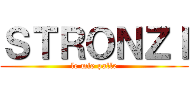ＳＴＲＯＮＺＩ (le mie palle)