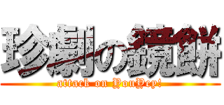 珍劇の鏡餅 (attack on YouYey!)