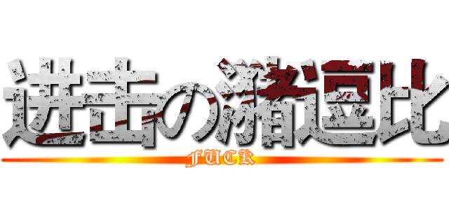 进击の潴逗比 (FUCK)